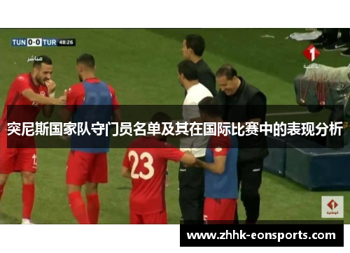 突尼斯国家队守门员名单及其在国际比赛中的表现分析