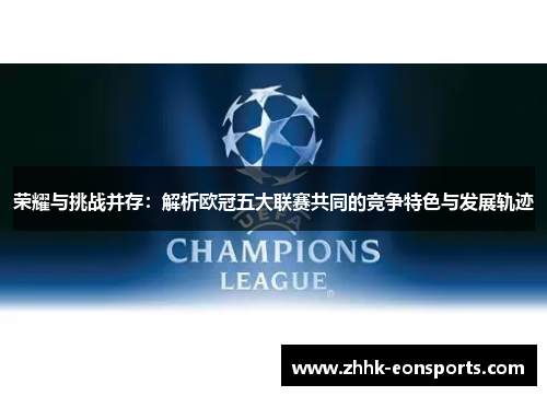 荣耀与挑战并存：解析欧冠五大联赛共同的竞争特色与发展轨迹