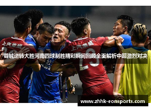蓉城逆转大胜河南四球制胜精彩瞬间回顾全面解析中超激烈对决