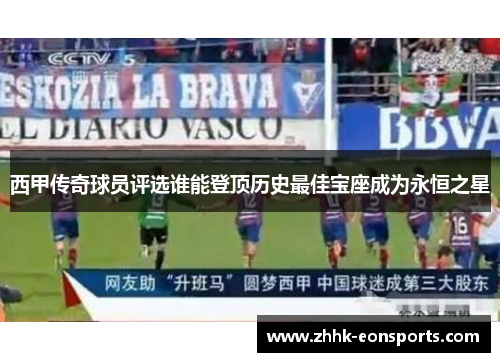 西甲传奇球员评选谁能登顶历史最佳宝座成为永恒之星