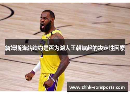 詹姆斯降薪续约是否为湖人王朝崛起的决定性因素