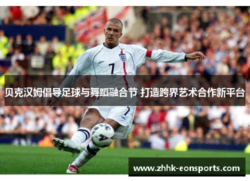 贝克汉姆倡导足球与舞蹈融合节 打造跨界艺术合作新平台