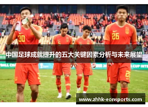 中国足球成就提升的五大关键因素分析与未来展望