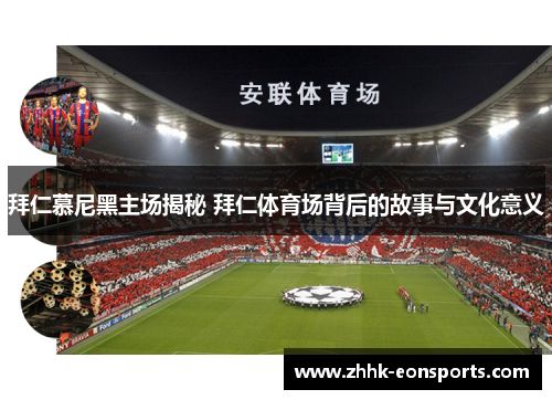 拜仁慕尼黑主场揭秘 拜仁体育场背后的故事与文化意义