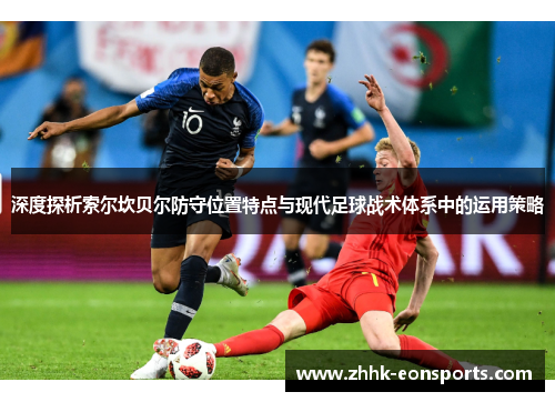 深度探析索尔坎贝尔防守位置特点与现代足球战术体系中的运用策略