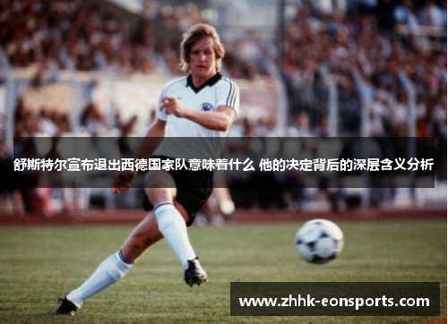 舒斯特尔宣布退出西德国家队意味着什么 他的决定背后的深层含义分析