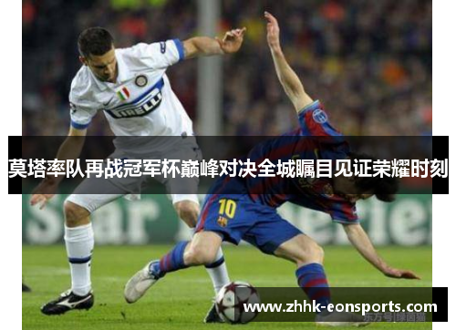 莫塔率队再战冠军杯巅峰对决全城瞩目见证荣耀时刻