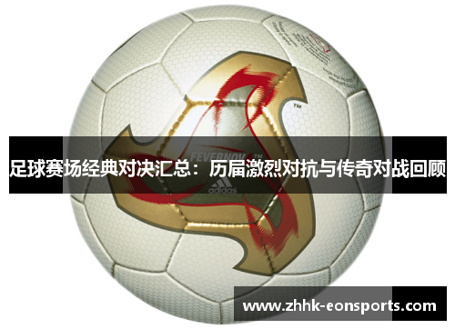 足球赛场经典对决汇总：历届激烈对抗与传奇对战回顾