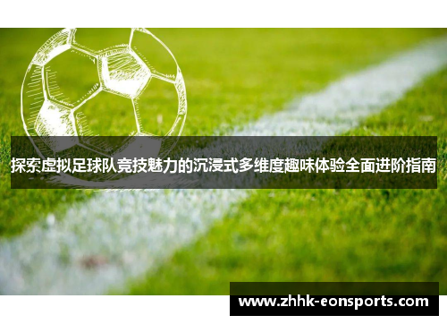 探索虚拟足球队竞技魅力的沉浸式多维度趣味体验全面进阶指南