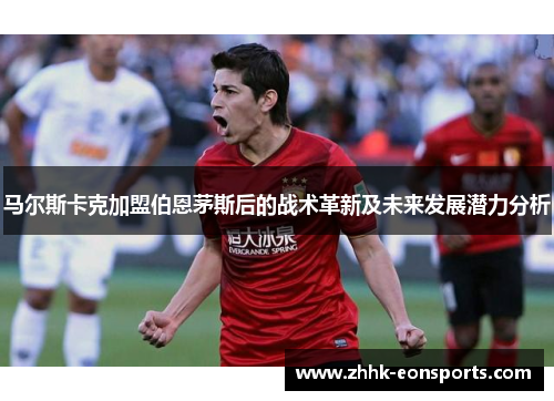 马尔斯卡克加盟伯恩茅斯后的战术革新及未来发展潜力分析