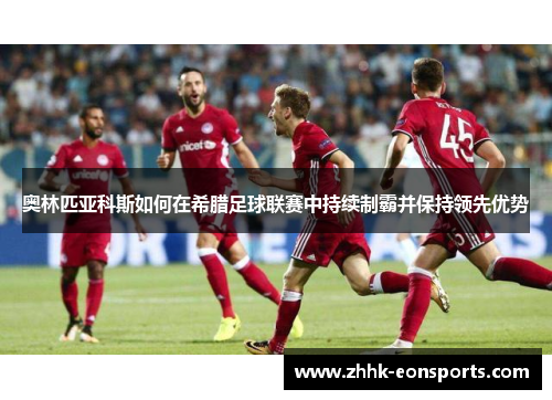 奥林匹亚科斯如何在希腊足球联赛中持续制霸并保持领先优势