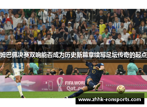 姆巴佩决赛双响能否成为历史新篇章续写足坛传奇的起点